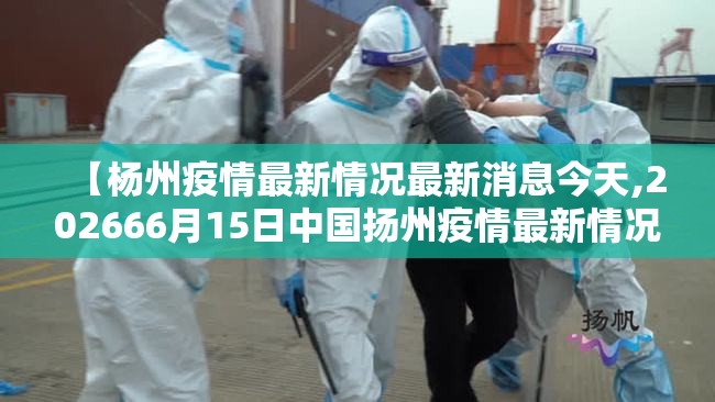 【杨州疫情最新情况最新消息今天,202666月15日中国扬州疫情最新情况】 【杨州疫情最新情况最新消息今天,202666月15日中国扬州疫情最新情况】