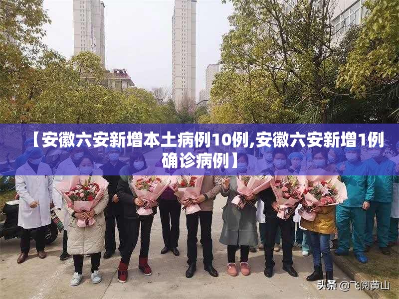 【安徽六安新增本土病例10例,安徽六安新增1例确诊病例】 【安徽六安新增本土病例10例,安徽六安新增1例确诊病例】