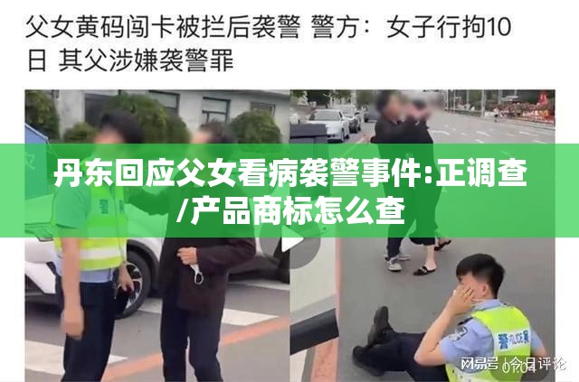 丹东回应父女看病袭警事件:正调查/产品商标怎么查 丹东回应父女看病袭警事件:正调查/产品商标怎么查