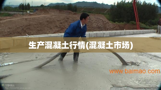 生产混凝土行情(混凝土市场)