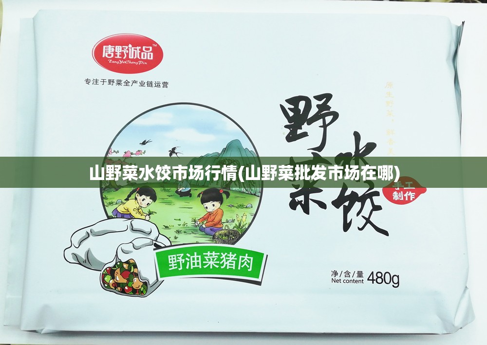 山野菜水饺市场行情(山野菜批发市场在哪) 山野菜水饺市场行情(山野菜批发市场在哪)