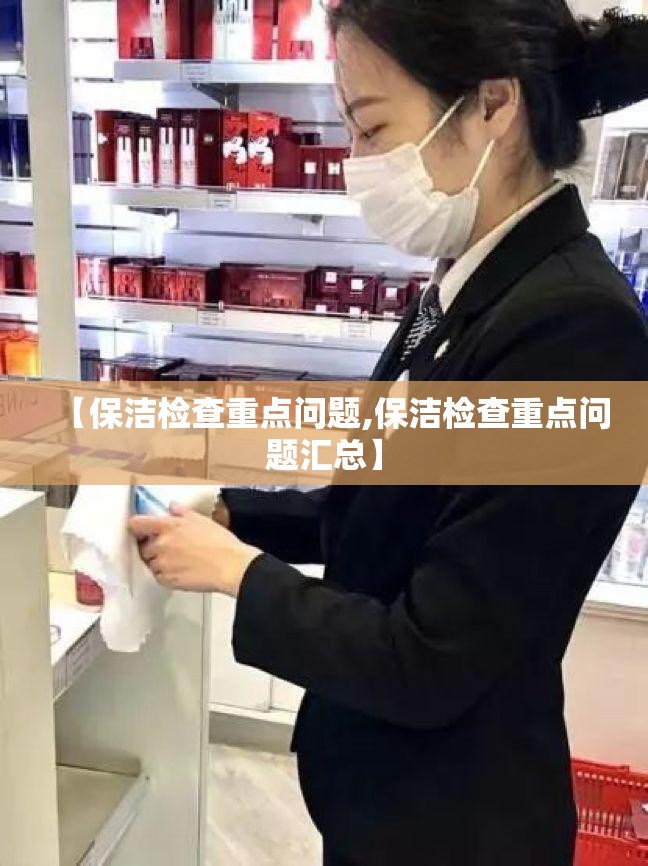 【保洁检查重点问题,保洁检查重点问题汇总】 【保洁检查重点问题,保洁检查重点问题汇总】