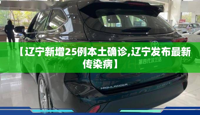 【辽宁新增25例本土确诊,辽宁发布最新传染病】 【辽宁新增25例本土确诊,辽宁发布最新传染病】