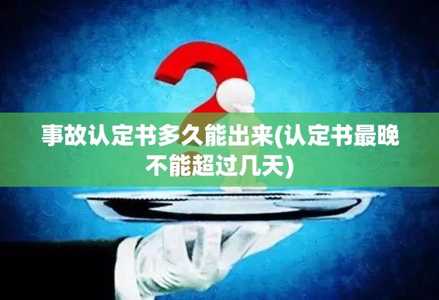 事故认定书多久能出来(认定书最晚不能超过几天)