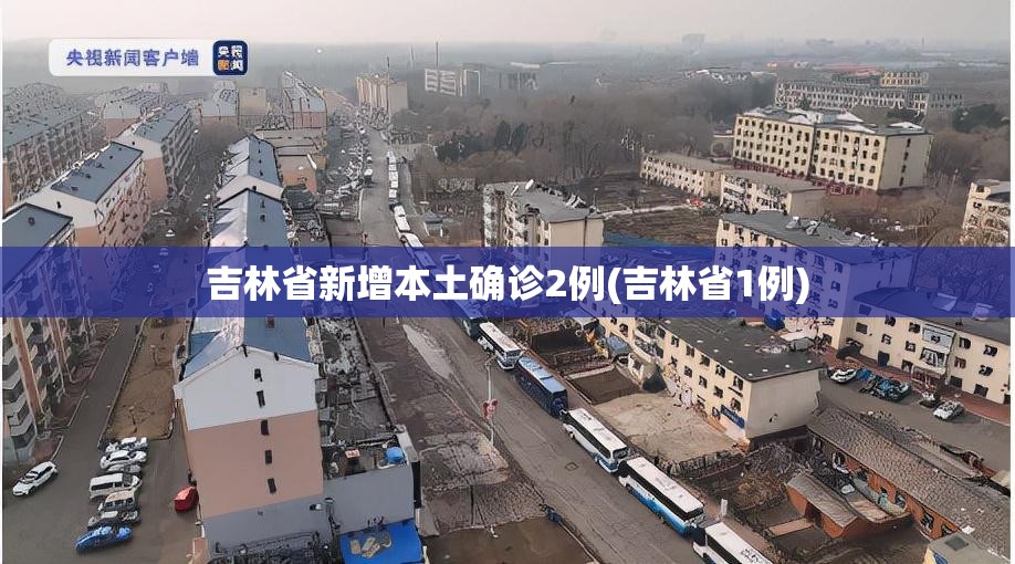 吉林省新增本土确诊2例(吉林省1例) 吉林省新增本土确诊2例(吉林省1例)