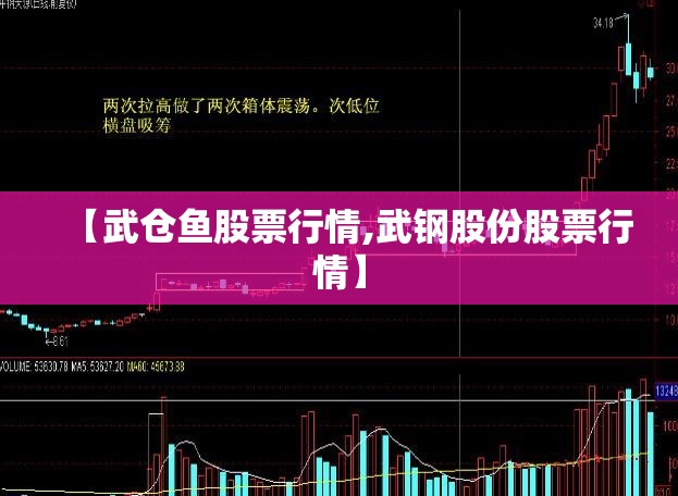 【武仓鱼股票行情,武钢股份股票行情】 【武仓鱼股票行情,武钢股份股票行情】