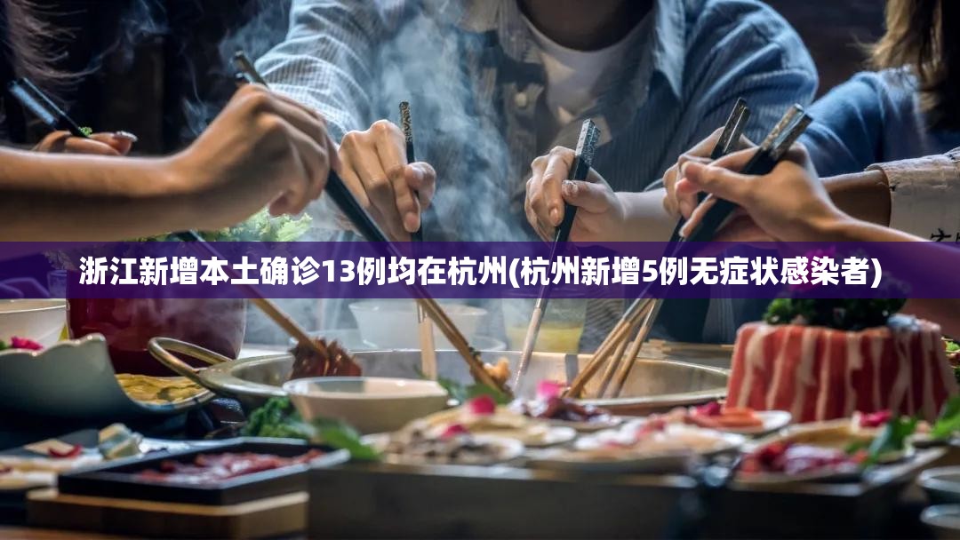 浙江新增本土确诊13例均在杭州(杭州新增5例无症状感染者)