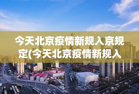 今天北京疫情新规入京规定(今天北京疫情新规入京规定是什么)