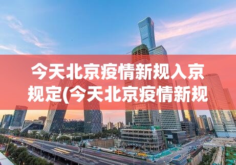 今天北京疫情新规入京规定(今天北京疫情新规入京规定是什么)