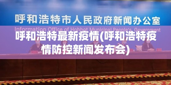 呼和浩特最新疫情(呼和浩特疫情防控新闻发布会) 呼和浩特最新疫情(呼和浩特疫情防控新闻发布会)
