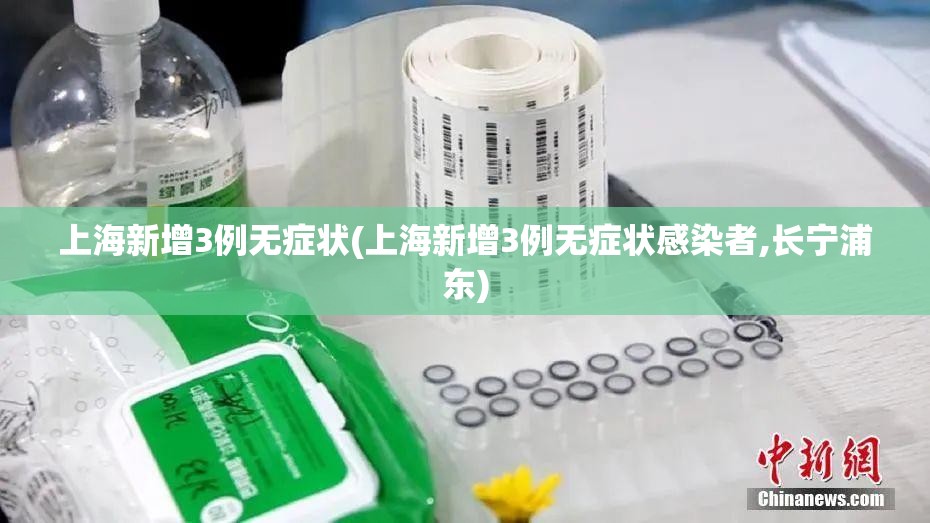 上海新增3例无症状(上海新增3例无症状感染者,长宁浦东) 上海新增3例无症状(上海新增3例无症状感染者,长宁浦东)