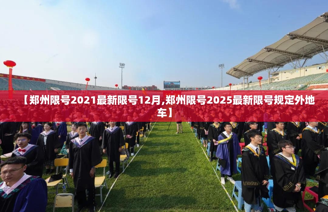 【郑州限号2021最新限号12月,郑州限号2025最新限号规定外地车】 【郑州限号2021最新限号12月,郑州限号2025最新限号规定外地车】