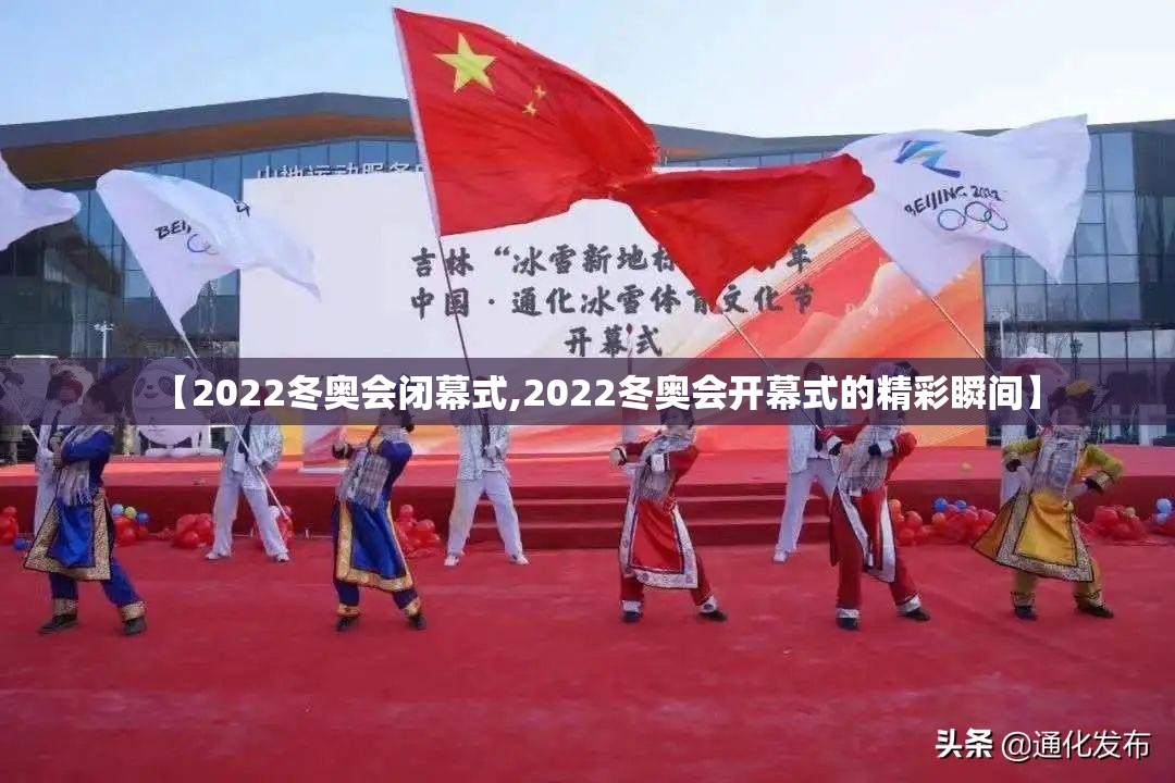 【2022冬奥会闭幕式,2022冬奥会开幕式的精彩瞬间】
