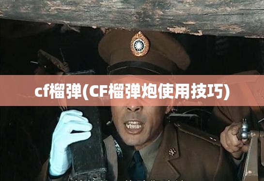 cf榴弹(CF榴弹炮使用技巧)