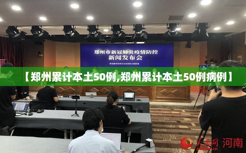 【郑州累计本土50例,郑州累计本土50例病例】 【郑州累计本土50例,郑州累计本土50例病例】