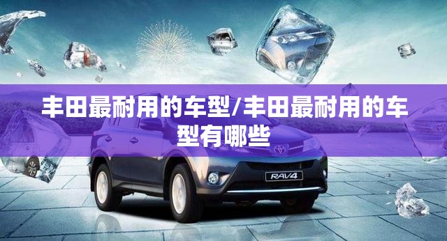 丰田最耐用的车型/丰田最耐用的车型有哪些