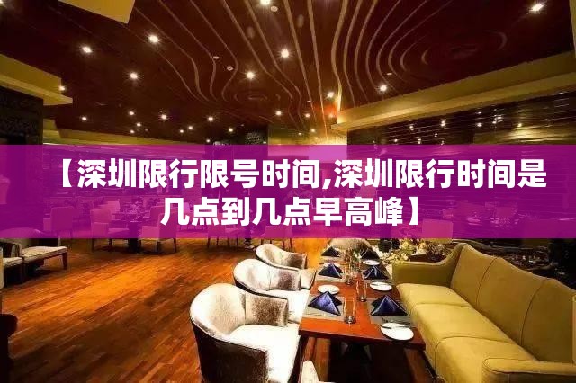 【深圳限行限号时间,深圳限行时间是几点到几点早高峰】 【深圳限行限号时间,深圳限行时间是几点到几点早高峰】