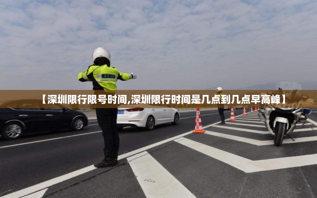 【深圳限行限号时间,深圳限行时间是几点到几点早高峰】 【深圳限行限号时间,深圳限行时间是几点到几点早高峰】