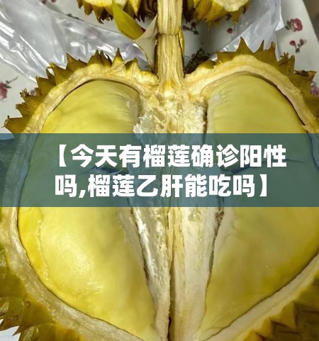 【今天有榴莲确诊阳性吗,榴莲乙肝能吃吗】