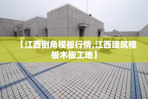 【江西倒角模板行情,江西建筑模板木板工地】