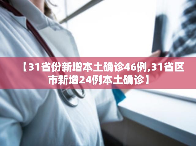 【31省份新增本土确诊46例,31省区市新增24例本土确诊】 【31省份新增本土确诊46例,31省区市新增24例本土确诊】