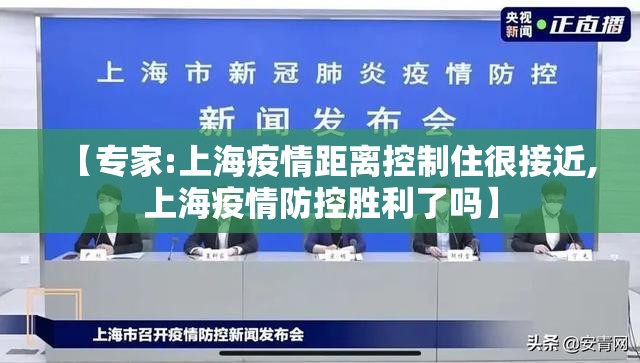 【专家:上海疫情距离控制住很接近,上海疫情防控胜利了吗】 【专家:上海疫情距离控制住很接近,上海疫情防控胜利了吗】