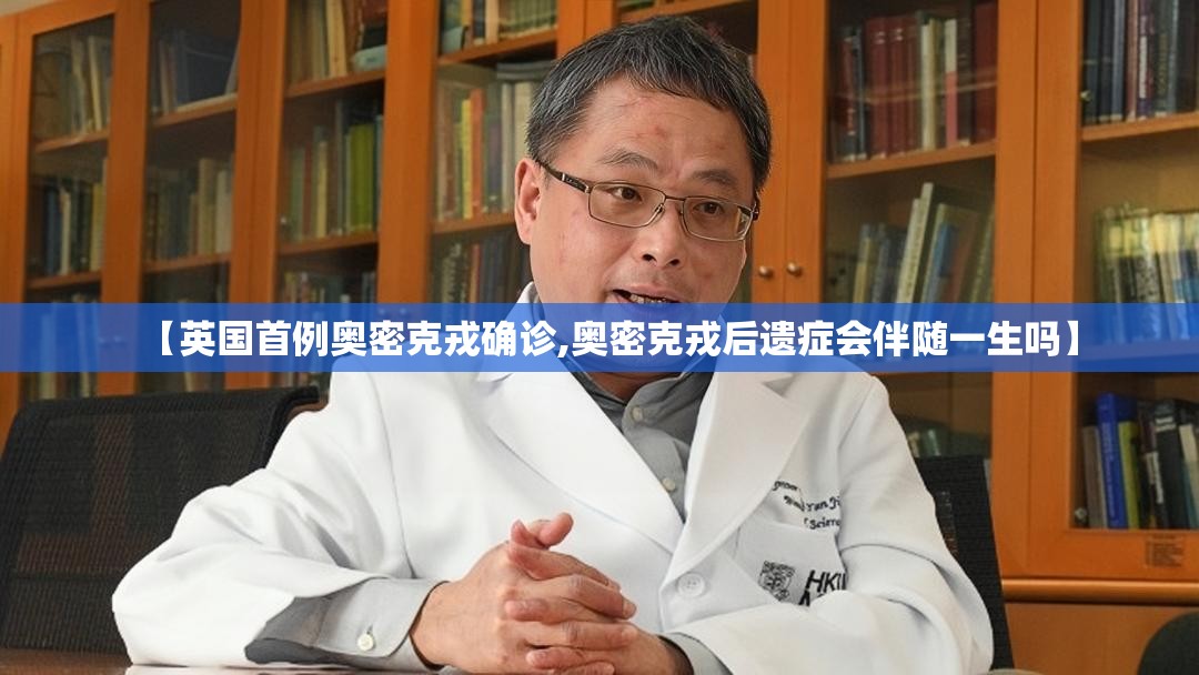 【英国首例奥密克戎确诊,奥密克戎后遗症会伴随一生吗】