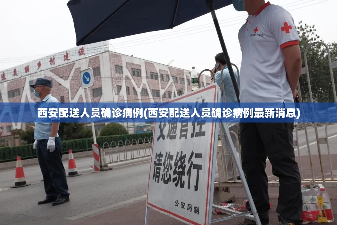 西安配送人员确诊病例(西安配送人员确诊病例最新消息) 西安配送人员确诊病例(西安配送人员确诊病例最新消息)