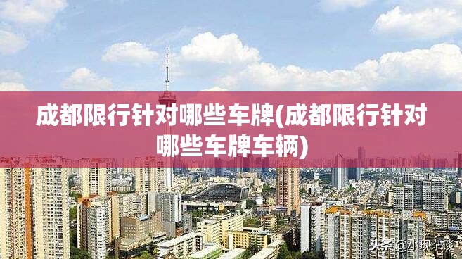 成都限行针对哪些车牌(成都限行针对哪些车牌车辆)