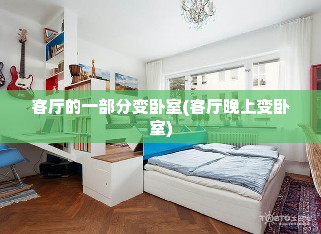 客厅的一部分变卧室(客厅晚上变卧室) 客厅的一部分变卧室(客厅晚上变卧室)