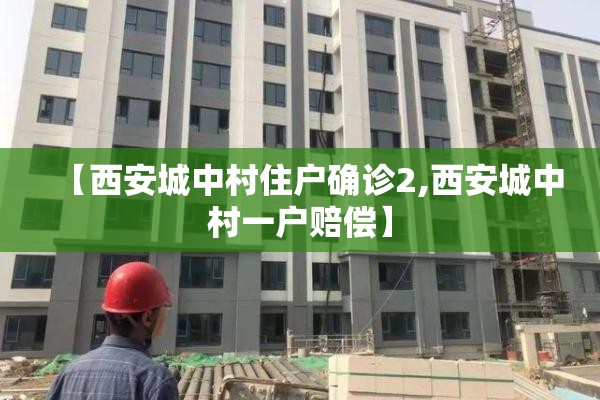 【西安城中村住户确诊2,西安城中村一户赔偿】
