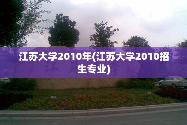 江苏大学2010年(江苏大学2010招生专业)