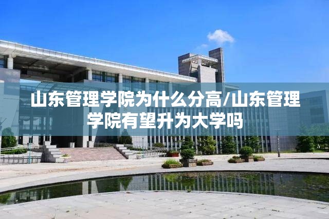 山东管理学院为什么分高/山东管理学院有望升为大学吗 山东管理学院为什么分高/山东管理学院有望升为大学吗
