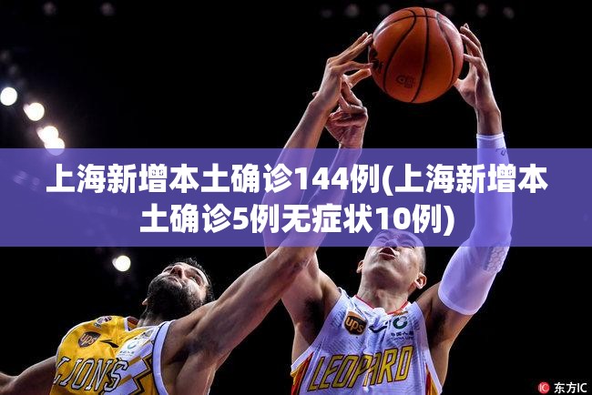 上海新增本土确诊144例(上海新增本土确诊5例无症状10例) 上海新增本土确诊144例(上海新增本土确诊5例无症状10例)