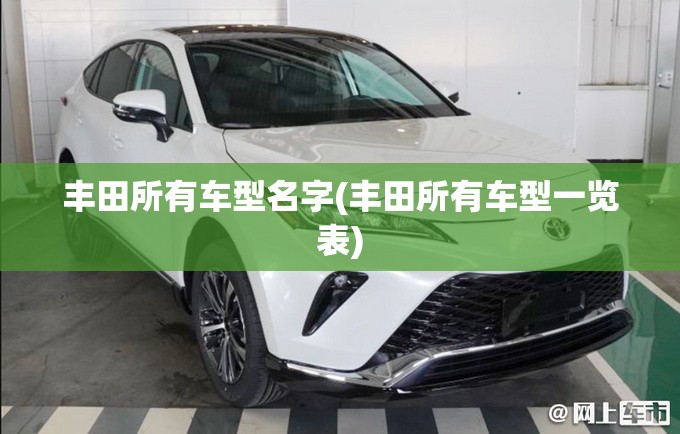 丰田所有车型名字(丰田所有车型一览表) 丰田所有车型名字(丰田所有车型一览表)
