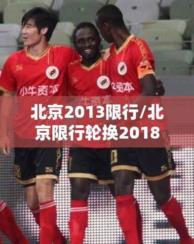 北京2013限行/北京限行轮换2018 北京2013限行/北京限行轮换2018
