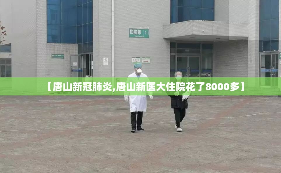 【唐山新冠肺炎,唐山新医大住院花了8000多】 【唐山新冠肺炎,唐山新医大住院花了8000多】