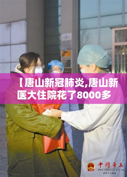 【唐山新冠肺炎,唐山新医大住院花了8000多】 【唐山新冠肺炎,唐山新医大住院花了8000多】