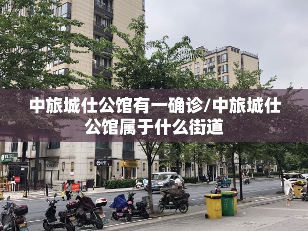 中旅城仕公馆有一确诊/中旅城仕公馆属于什么街道 中旅城仕公馆有一确诊/中旅城仕公馆属于什么街道