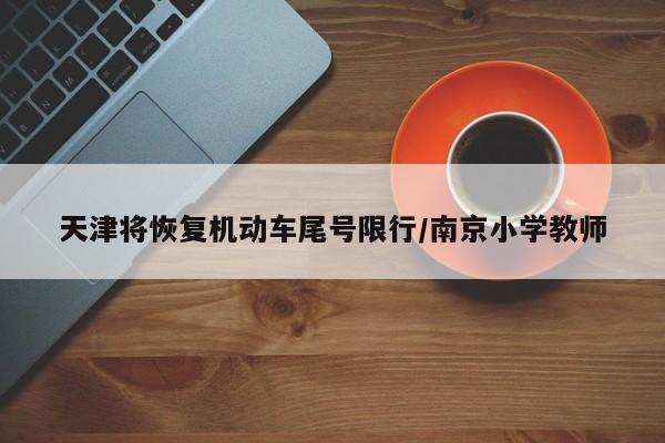 天津将恢复机动车尾号限行/南京小学教师