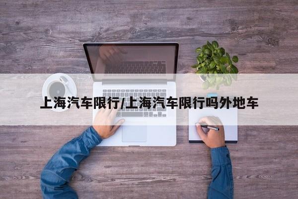 上海汽车限行/上海汽车限行吗外地车