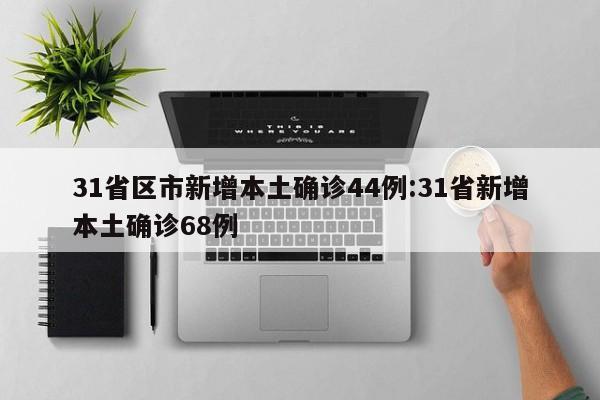 31省区市新增本土确诊44例:31省新增本土确诊68例
