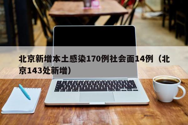 北京新增本土感染170例社会面14例（北京143处新增）