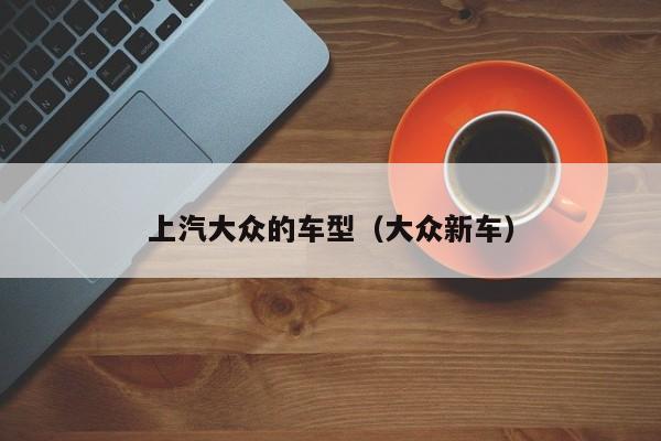 上汽大众的车型（大众新车）