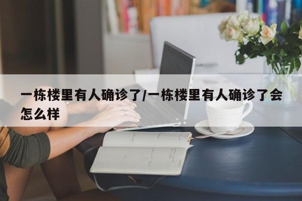一栋楼里有人确诊了/一栋楼里有人确诊了会怎么样