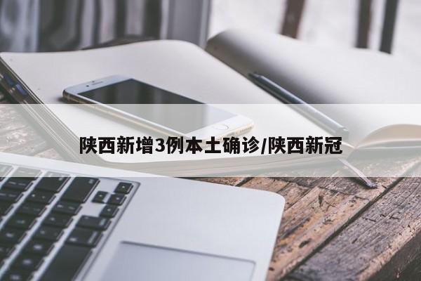 陕西新增3例本土确诊/陕西新冠