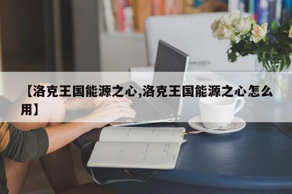 【洛克王国能源之心,洛克王国能源之心怎么用】
