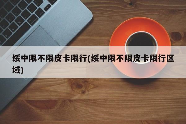 绥中限不限皮卡限行(绥中限不限皮卡限行区域)
