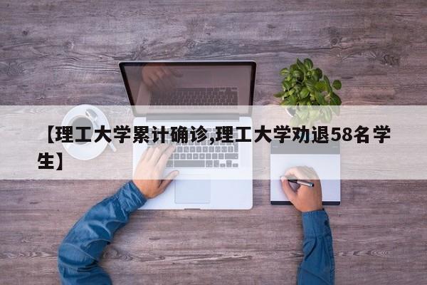 【理工大学累计确诊,理工大学劝退58名学生】