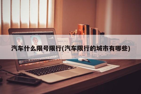 汽车什么限号限行(汽车限行的城市有哪些)